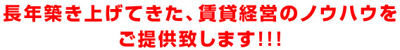 長年築き上げてきた、賃貸経営のノウハウをご提供致します!!